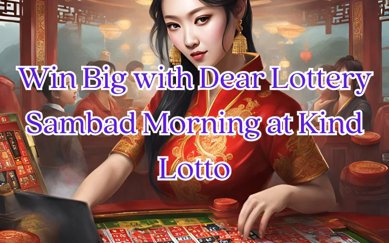 Win Big with Dear Lottery Sambad Morning at Kind Lotto